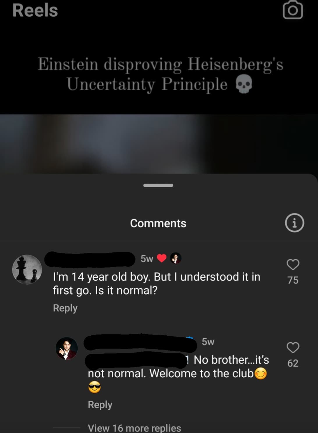 screenshot - Reels Einstein disproving Heisenberg's Uncertainty Principle 5w I'm 14 year old boy. But I understood it in first go. Is it normal? 5w 1 No brother...it's not normal. Welcome to the club View 16 more replies i 1. 75 62